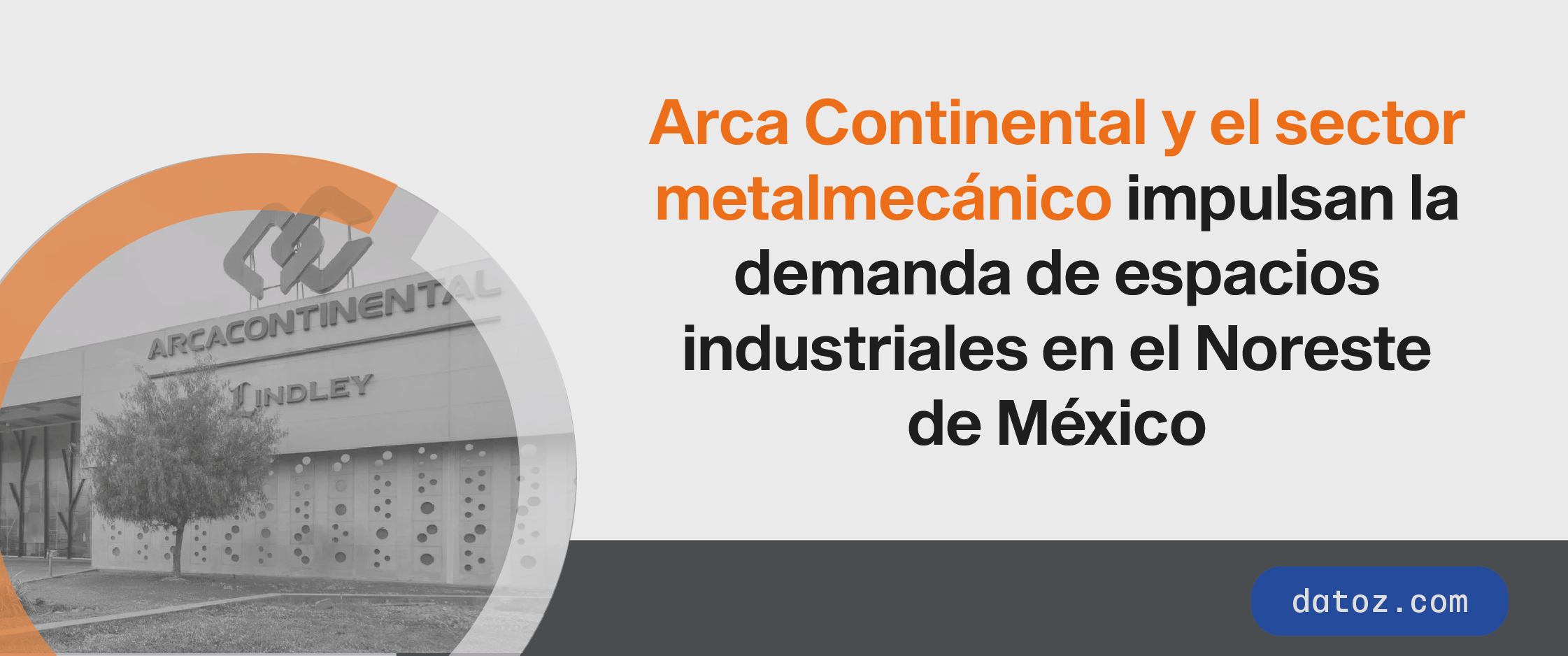 Arca Continental y el sector metalmecánico impulsan la demanda de espacios industriales en el Noreste de México Datoz