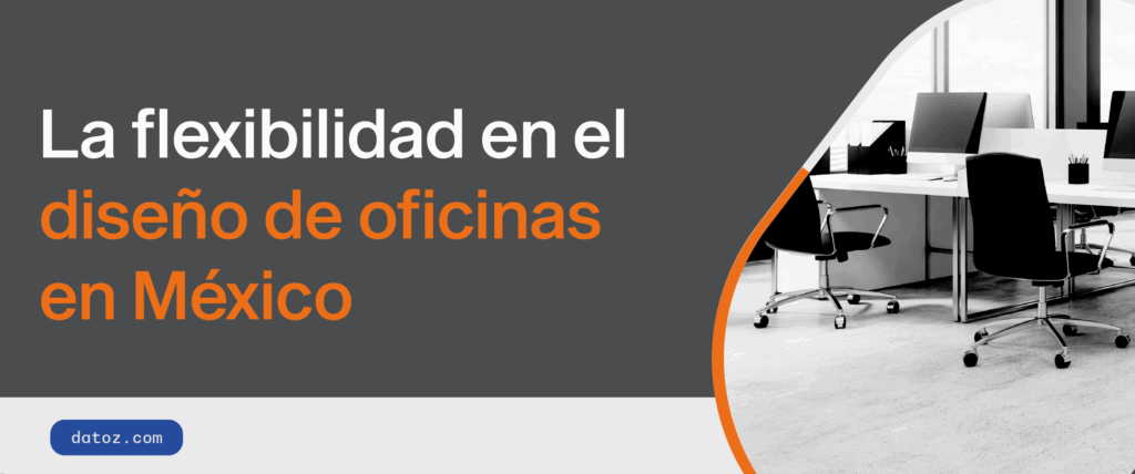 La flexibilidad en el diseño de oficinas en México Datoz