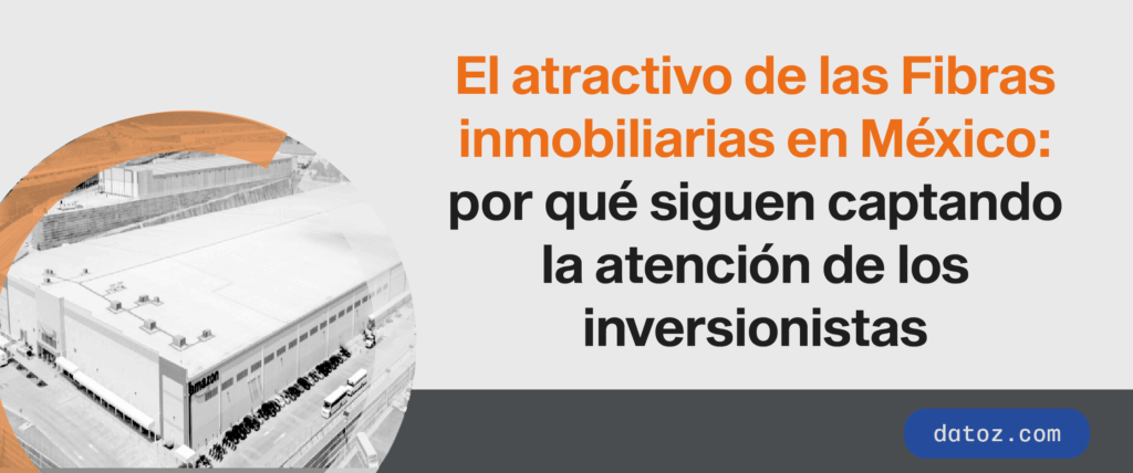 El atractivo de las Fibras inmobiliarias en México Datoz